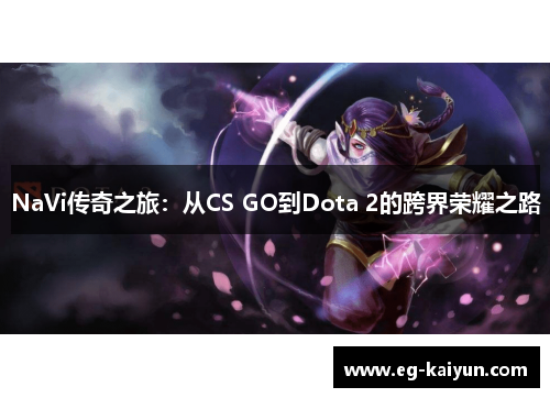 NaVi传奇之旅:从CS GO到Dota 2的跨界荣耀之路 NaVi传奇之旅:从CS GO到Dota 2的跨界荣耀之路