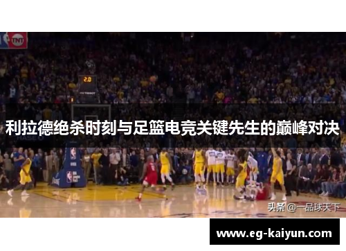 利拉德绝杀时刻与足篮电竞关键先生的巅峰对决 利拉德绝杀时刻与足篮电竞关键先生的巅峰对决