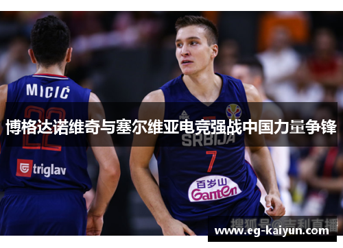 博格达诺维奇与塞尔维亚电竞强战中国力量争锋