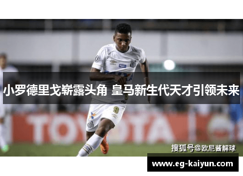 小罗德里戈崭露头角 皇马新生代天才引领未来 小罗德里戈崭露头角 皇马新生代天才引领未来
