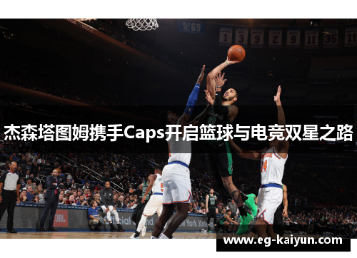 杰森塔图姆携手Caps开启篮球与电竞双星之路 杰森塔图姆携手Caps开启篮球与电竞双星之路